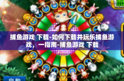 捕鱼游戏 下载-如何下载并玩乐捕鱼游戏，一指南-捕鱼游戏 下载
