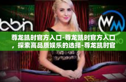 尊龙凯时官方入口-尊龙凯时官方入口，探索高品质娱乐的选择-尊龙凯时官方入口