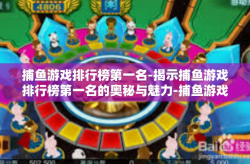 捕鱼游戏排行榜第一名-揭示捕鱼游戏排行榜第一名的奥秘与魅力-捕鱼游戏排行榜第一名