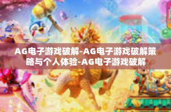 AG电子游戏破解-AG电子游戏破解策略与个人体验-AG电子游戏破解