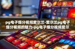 pg电子爆分视频爱尔兰-爱尔兰pg电子爆分视频的魅力-pg电子爆分视频爱尔兰