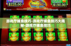 游戏厅捕鱼技巧-游戏厅捕鱼技巧大揭秘-游戏厅捕鱼技巧