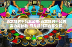 尊龙凯时平台怎么样-尊龙凯时平台的实力与体验-尊龙凯时平台怎么样