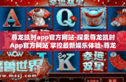尊龙凯时app官方网站-探索尊龙凯时App官方网站 掌控最新娱乐体验-尊龙凯时app官方网站