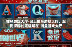 捕鱼游戏大厅-网上捕鱼游戏大厅，深海探秘的乐趣所在-捕鱼游戏大厅
