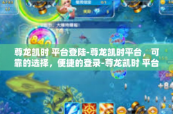 尊龙凯时 平台登陆-尊龙凯时平台，可靠的选择，便捷的登录-尊龙凯时 平台登陆