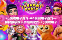 ag旗舰电子游戏-AG旗舰电子游戏—探秘数字娱乐的巅峰之作-ag旗舰电子游戏