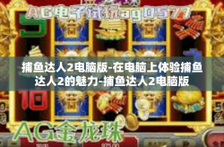 捕鱼达人2电脑版-在电脑上体验捕鱼达人2的魅力-捕鱼达人2电脑版