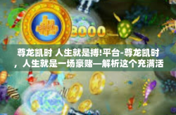 尊龙凯时 人生就是搏!平台-尊龙凯时，人生就是一场豪赌—解析这个充满活力的平台-尊龙凯时 人生就是搏!平台