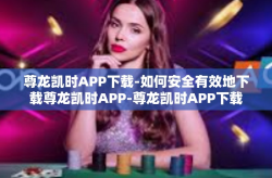 尊龙凯时APP下载-如何安全有效地下载尊龙凯时APP-尊龙凯时APP下载
