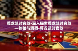 尊龙凯时官放-深入探索尊龙凯时官放—体验与洞察-尊龙凯时官放