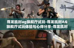 尊龙凯时ag旗舰厅试玩-尊龙凯时AG旗舰厅试玩体验与心得分享-尊龙凯时ag旗舰厅试玩