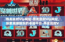 尊龙凯时Vip网址-尊龙凯时Vip网址，探索高端娱乐的卓越平台-尊龙凯时Vip网址