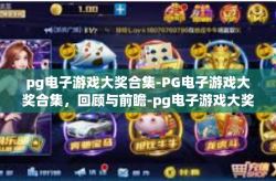 pg电子游戏大奖合集-PG电子游戏大奖合集，回顾与前瞻-pg电子游戏大奖合集