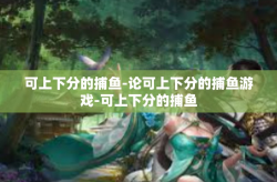 可上下分的捕鱼-论可上下分的捕鱼游戏-可上下分的捕鱼