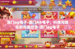 澳门ag电子-澳门AG电子，科技与娱乐的完美结合-澳门ag电子