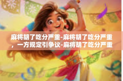 麻将胡了吃分严重-麻将胡了吃分严重，一方规定引争议-麻将胡了吃分严重