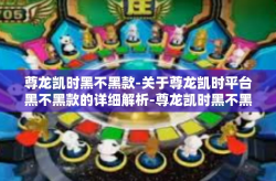 尊龙凯时黑不黑款-关于尊龙凯时平台黑不黑款的详细解析-尊龙凯时黑不黑款