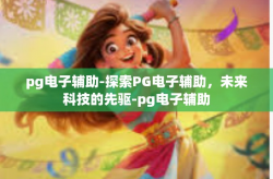 pg电子辅助-探索PG电子辅助，未来科技的先驱-pg电子辅助