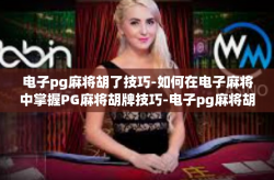 电子pg麻将胡了技巧-如何在电子麻将中掌握PG麻将胡牌技巧-电子pg麻将胡了技巧