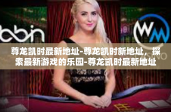 尊龙凯时最新地址-尊龙凯时新地址，探索最新游戏的乐园-尊龙凯时最新地址