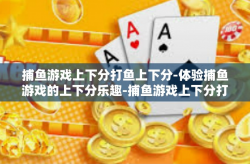 捕鱼游戏上下分打鱼上下分-体验捕鱼游戏的上下分乐趣-捕鱼游戏上下分打鱼上下分