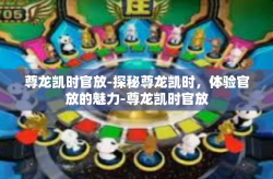 尊龙凯时官放-探秘尊龙凯时，体验官放的魅力-尊龙凯时官放