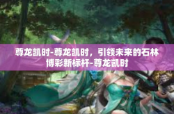 尊龙凯时-尊龙凯时，引领未来的石林博彩新标杆-尊龙凯时