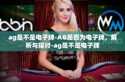 ag是不是电子牌-AG是否为电子牌，解析与探讨-ag是不是电子牌