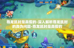 尊龙凯时是真假的-深入解析尊龙凯时的真伪问题-尊龙凯时是真假的