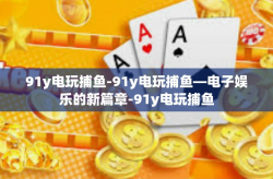 91y电玩捕鱼-91y电玩捕鱼—电子娱乐的新篇章-91y电玩捕鱼