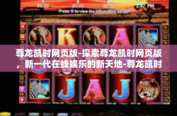 尊龙凯时网页版-探索尊龙凯时网页版，新一代在线娱乐的新天地-尊龙凯时网页版