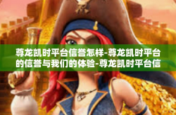 尊龙凯时平台信誉怎样-尊龙凯时平台的信誉与我们的体验-尊龙凯时平台信誉怎样