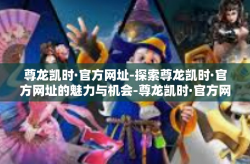 尊龙凯时·官方网址-探索尊龙凯时·官方网址的魅力与机会-尊龙凯时·官方网址