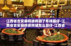 江西省吉安麻将拔将胡了怎样算仔-江西省吉安麻将拔将胡怎么算仔-江西省吉安麻将拔将胡了怎样算仔