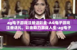 ag电子游戏注册送彩金-AG电子游戏注册送礼，彩金助力激战人生-ag电子游戏注册送彩金