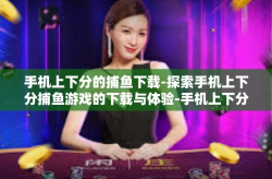 手机上下分的捕鱼下载-探索手机上下分捕鱼游戏的下载与体验-手机上下分的捕鱼下载