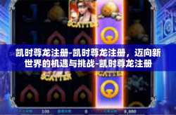 凯时尊龙注册-凯时尊龙注册，迈向新世界的机遇与挑战-凯时尊龙注册