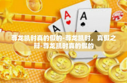 尊龙凯时真的假的-尊龙凯时，真假之辩-尊龙凯时真的假的