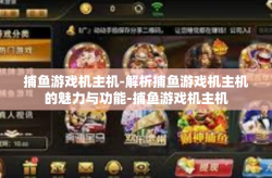 捕鱼游戏机主机-解析捕鱼游戏机主机的魅力与功能-捕鱼游戏机主机