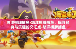 悠洋棋牌捕鱼-悠洋棋牌捕鱼，探寻经典与乐趣的交汇点-悠洋棋牌捕鱼