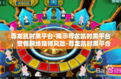 尊龙凯时黑平台-揭示尊龙凯时黑平台，警惕网络赌博风险-尊龙凯时黑平台