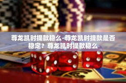 尊龙凯时提款稳么-尊龙凯时提款是否稳定？尊龙凯时提款稳么