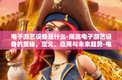 电子游艺设备是什么-揭露电子游艺设备的奥秘，定义、应用与未来趋势-电子游艺设备是什么