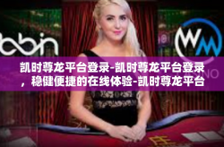 凯时尊龙平台登录-凯时尊龙平台登录，稳健便捷的在线体验-凯时尊龙平台登录