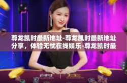尊龙凯时最新地址-尊龙凯时最新地址分享，体验无忧在线娱乐-尊龙凯时最新地址