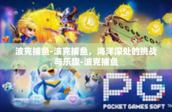 波克捕鱼-波克捕鱼，海洋深处的挑战与乐趣-波克捕鱼