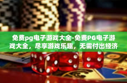 免费pg电子游戏大全-免费PG电子游戏大全，尽享游戏乐趣，无需付出经济代价-免费pg电子游戏大全
