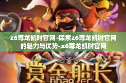 z6尊龙凯时官网-探索z6尊龙凯时官网的魅力与优势-z6尊龙凯时官网