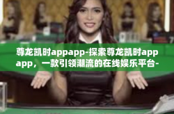 尊龙凯时appapp-探索尊龙凯时appapp，一款引领潮流的在线娱乐平台-尊龙凯时appapp